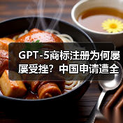 GPT-5商标注册为何屡屡受挫？中国申请遭全面驳回（图4）