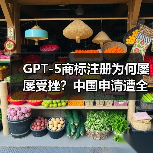 GPT-5商标注册为何屡屡受挫？中国申请遭全面驳回
