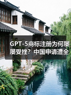 GPT-5商标注册为何屡屡受挫？中国申请遭全面驳回（图3）