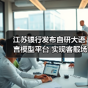 江苏银行发布自研大语言模型平台 实现客服场景首次应用(图4) 江苏银行发布自研大语言模型平台 实现客服场景首次应用(图4)