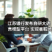 江苏银行发布自研大语言模型平台 实现客服场景首次应用(图1) 江苏银行发布自研大语言模型平台 实现客服场景首次应用(图1)