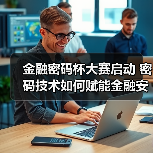 金融密码杯大赛启动 密码技术如何赋能金融安全?(图2) 金融密码杯大赛启动 密码技术如何赋能金融安全?(图2)