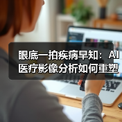眼底一拍疾病早知：AI医疗影像分析如何重塑诊疗效率