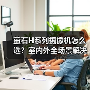 萤石H系列摄像机怎么选？室内外全场景解决方案（图4）