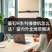 萤石H系列摄像机怎么选？室内外全场景解决方案