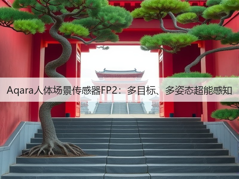 Aqara人体场景传感器FP2：多目标、多姿态超能感知