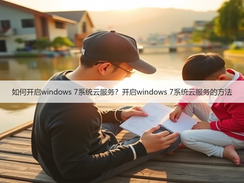 如何开启windows 7系统云服务？开启windows 7系统云服务的方法