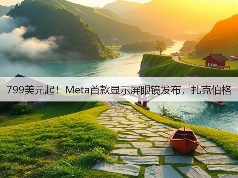799美元起！Meta首款显示屏眼镜发布，扎克伯格