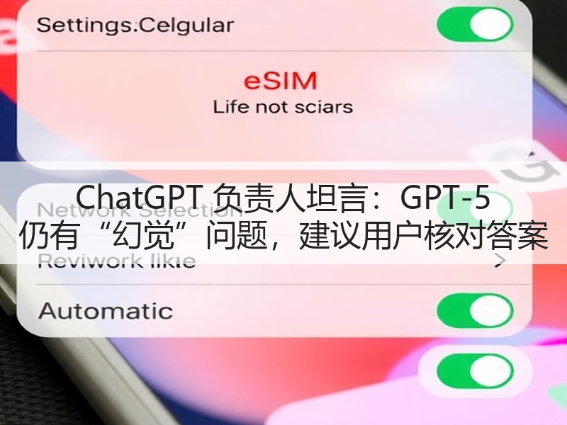 ChatGPT 负责人坦言：GPT-5 仍有“幻觉”问题，建议用户核对答案