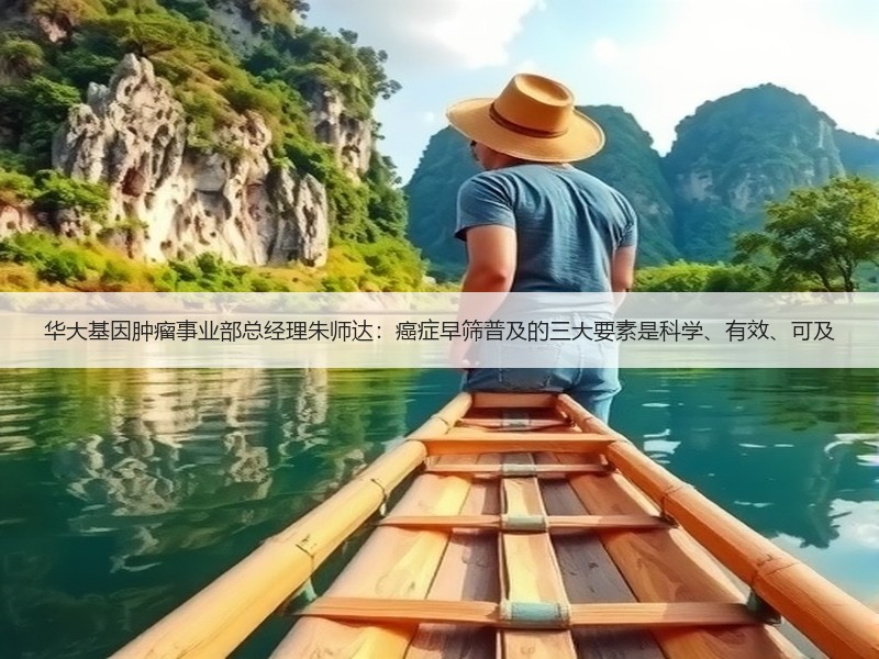 华大基因肿瘤事业部总经理朱师达：癌症早筛普及的三大要素是科学、有效、可及