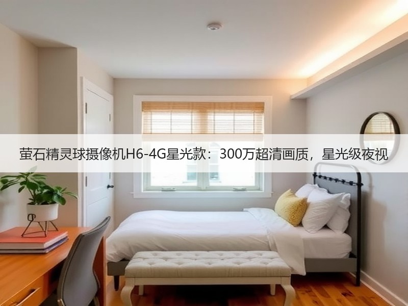 萤石精灵球摄像机H6-4G星光款：300万超清画质，星光级夜视