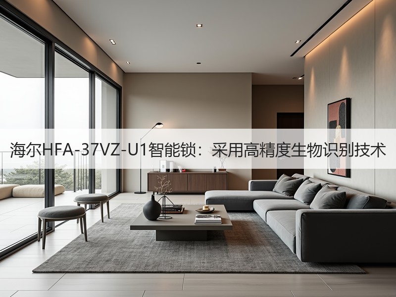 海尔HFA-37VZ-U1智能锁：采用高精度生物识别技术