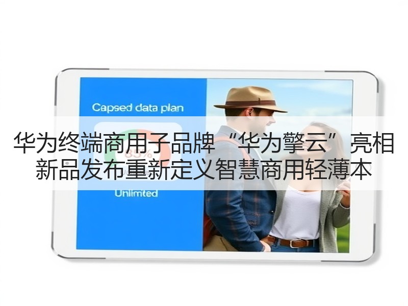 华为终端商用子品牌“华为擎云”亮相 新品发布重新定义智慧商用轻薄本