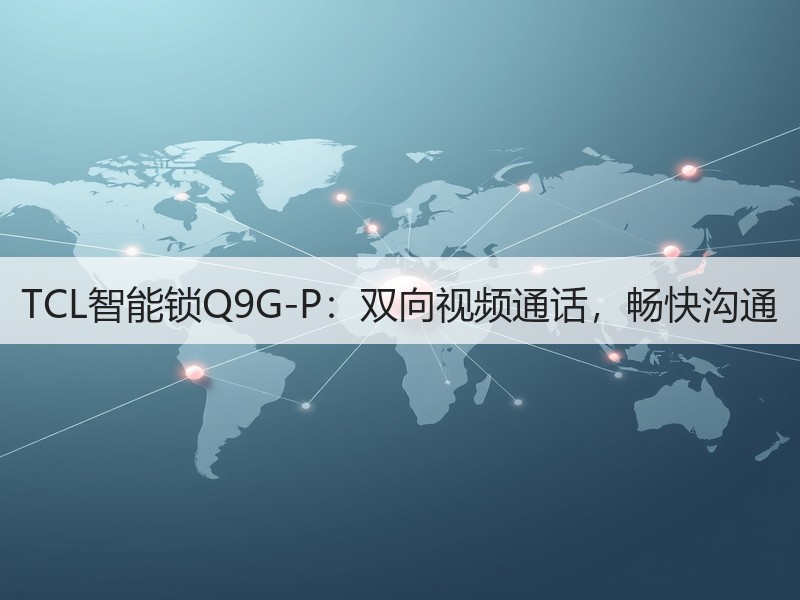 TCL智能锁Q9G-P：双向视频通话，畅快沟通