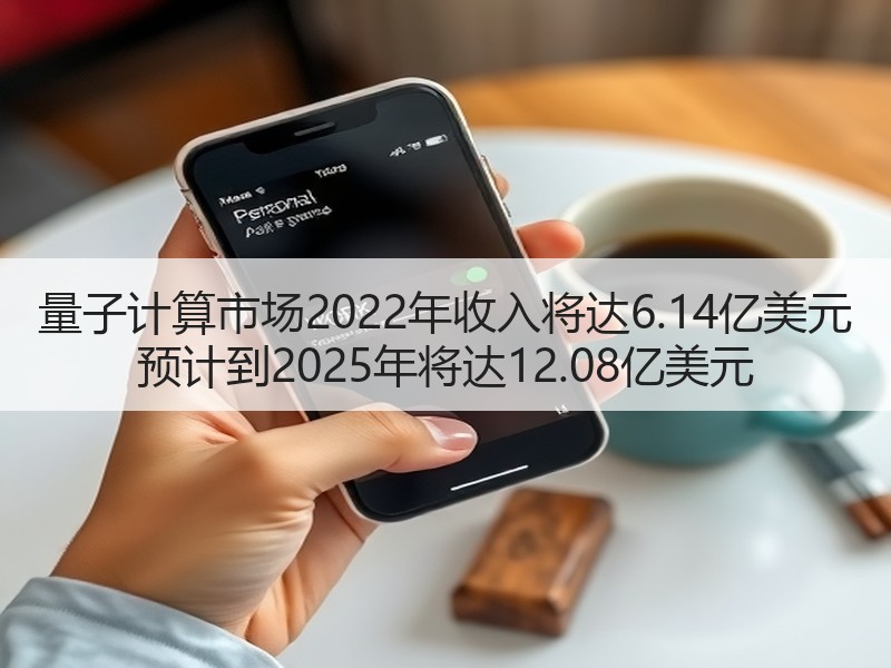 量子计算市场2022年收入将达6.14亿美元 预计到2025年将达12.08亿美元