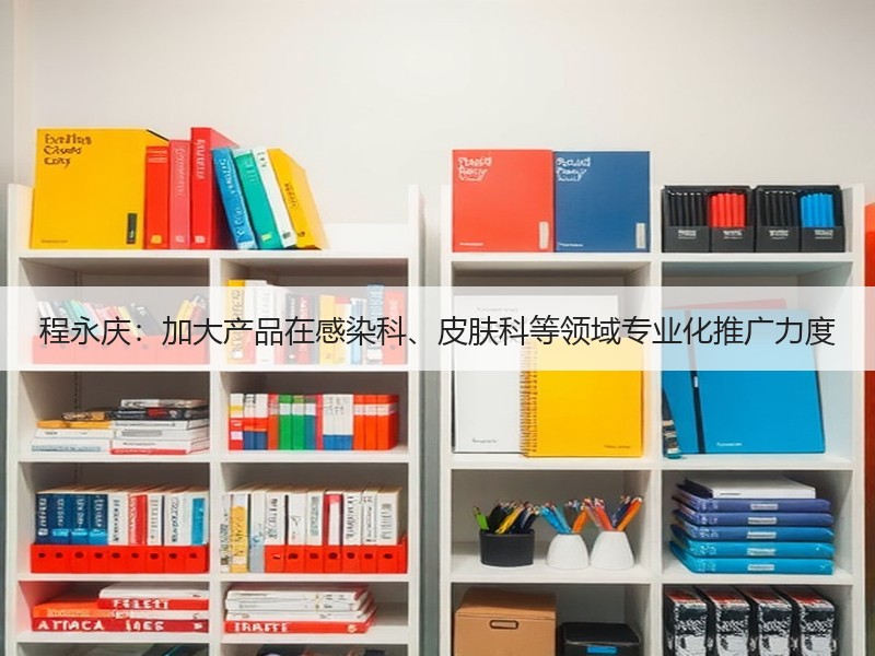 程永庆：加大产品在感染科、皮肤科等领域专业化推广力度
