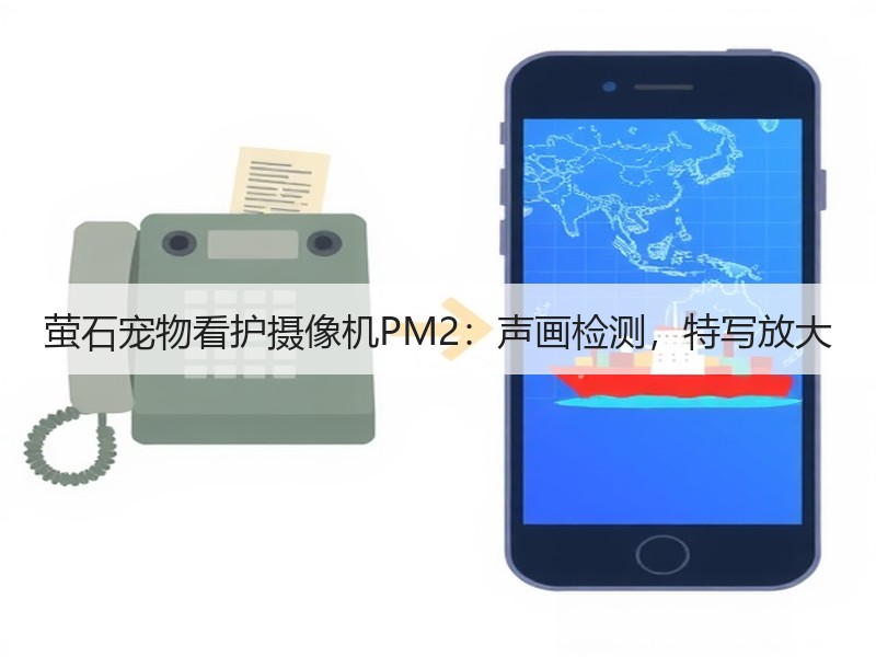 萤石宠物看护摄像机PM2：声画检测，特写放大