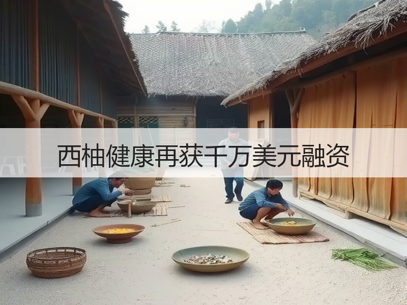 西柚健康再获千万美元融资