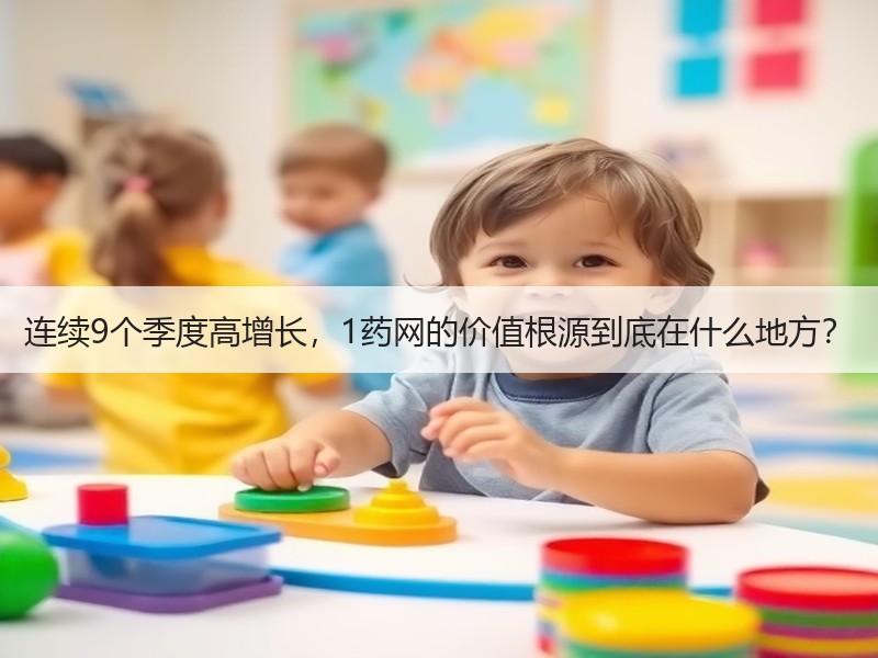 连续9个季度高增长，1药网的价值根源到底在什么地方？