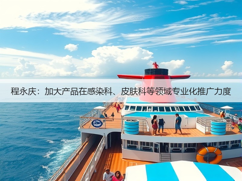 程永庆：加大产品在感染科、皮肤科等领域专业化推广力度