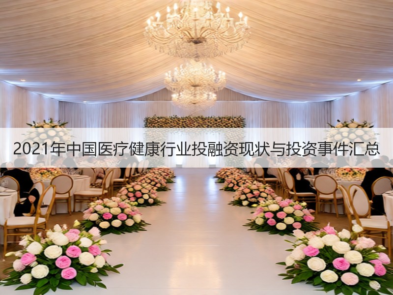 2021年中国医疗健康行业投融资现状与投资事件汇总