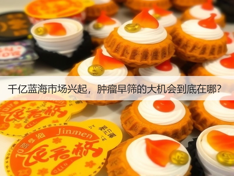千亿蓝海市场兴起，肿瘤早筛的大机会到底在哪？