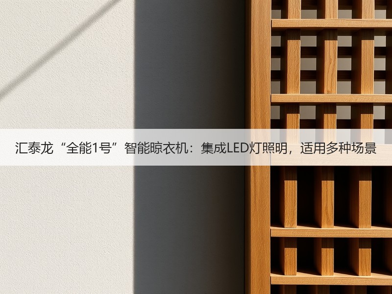 汇泰龙“全能1号”智能晾衣机：集成LED灯照明，适用多种场景