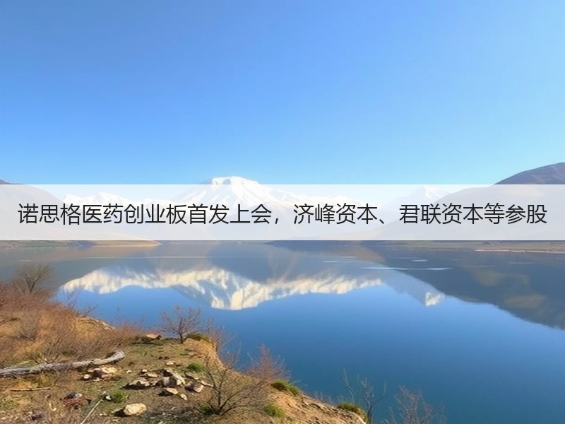 诺思格医药创业板首发上会，济峰资本、君联资本等参股