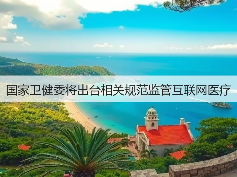 国家卫健委将出台相关规范监管互联网医疗