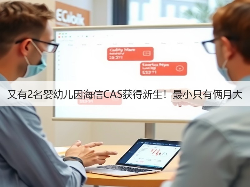 又有2名婴幼儿因海信CAS获得新生！最小只有俩月大