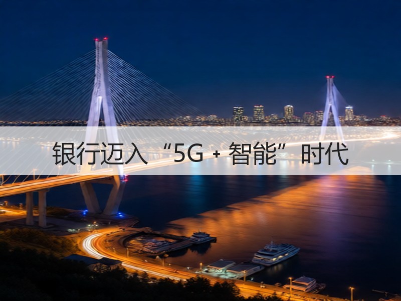 银行迈入“5G﹢智能”时代