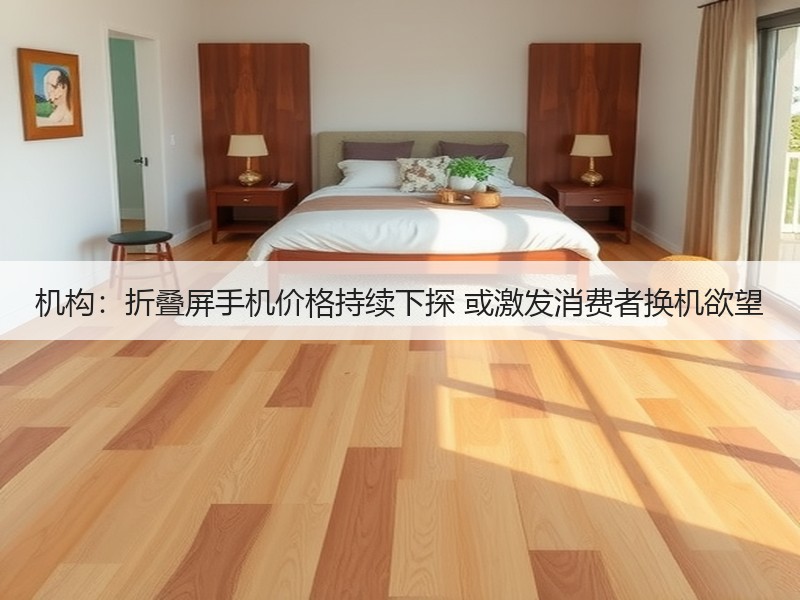 机构：折叠屏手机价格持续下探 或激发消费者换机欲望