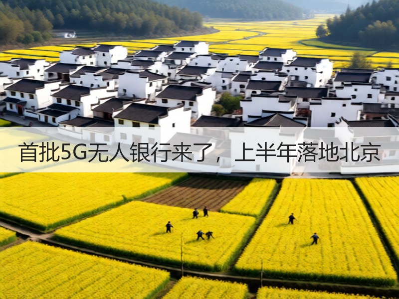 首批5G无人银行来了，上半年落地北京