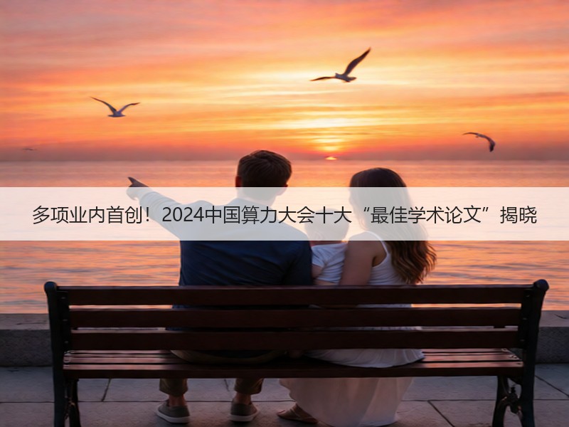 多项业内首创！2024中国算力大会十大“最佳学术论文”揭晓