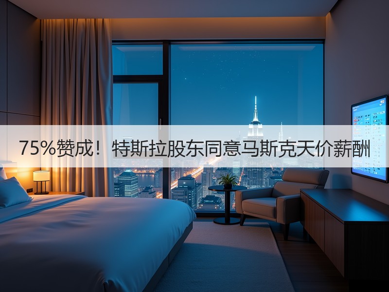 75%赞成！特斯拉股东同意马斯克天价薪酬