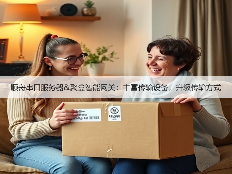 顺舟串口服务器&聚盒智能网关：丰富传输设备，升级传输方式
