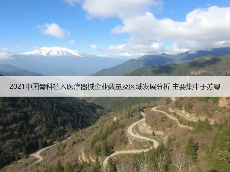 2021中国骨科植入医疗器械企业数量及区域发展分析 主要集中于苏粤