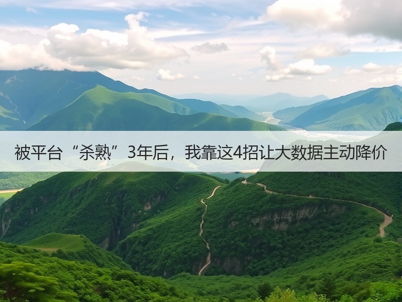被平台“杀熟”3年后，我靠这4招让大数据主动降价