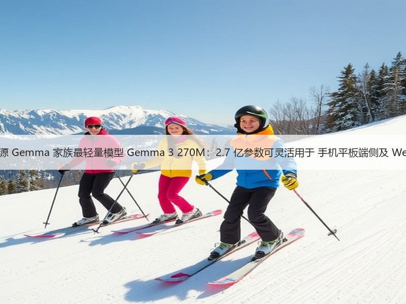 谷歌开源 Gemma 家族最轻量模型 Gemma 3 270M：2.7 亿参数可灵活用于 手机平