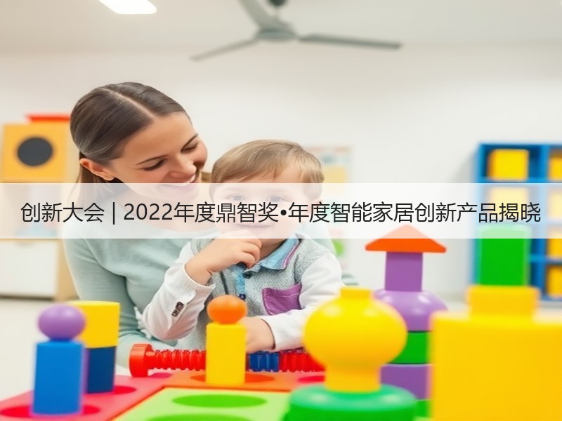 创新大会 | 2022年度鼎智奖•年度智能家居创新产品揭晓