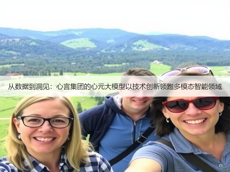 从数据到洞见：心言集团的心元大模型以技术创新领跑多模态智能领域