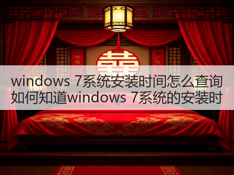 windows 7系统安装时间怎么查询 如何知道windows 7系统的安装时