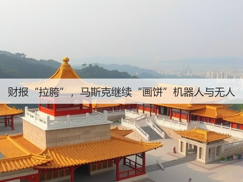 财报“拉胯”，马斯克继续“画饼”机器人与无人