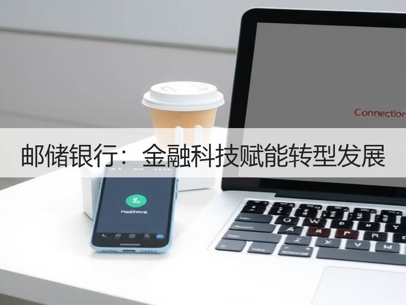 邮储银行：金融科技赋能转型发展