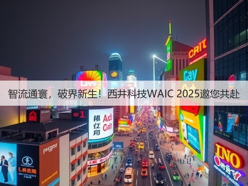 智流通寰，破界新生！西井科技WAIC 2025邀您共赴