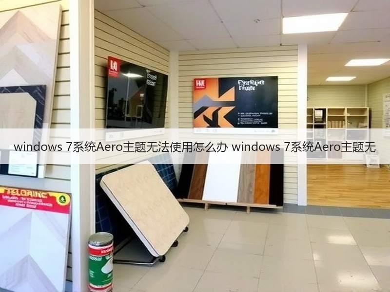 windows 7系统Aero主题无法使用怎么办 windows 7系统Aero主题无