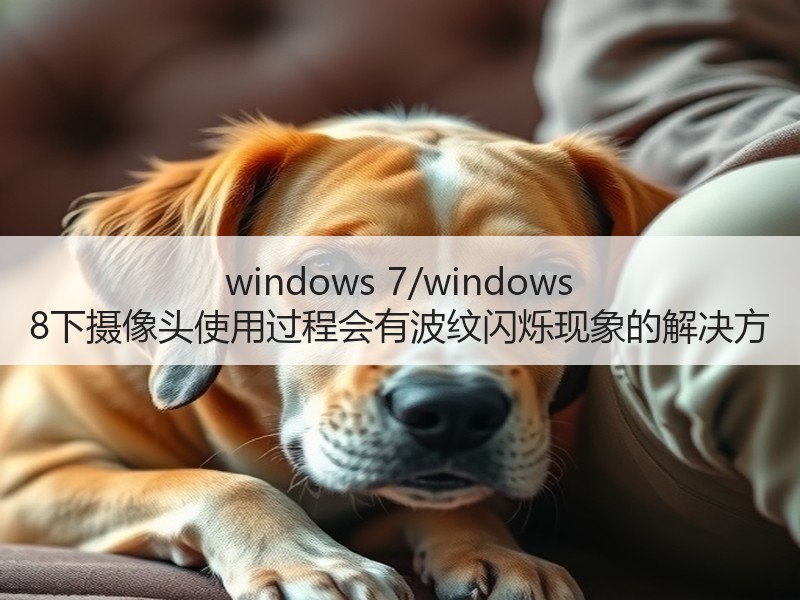 windows 7/windows 8下摄像头使用过程会有波纹闪烁现象的解决方