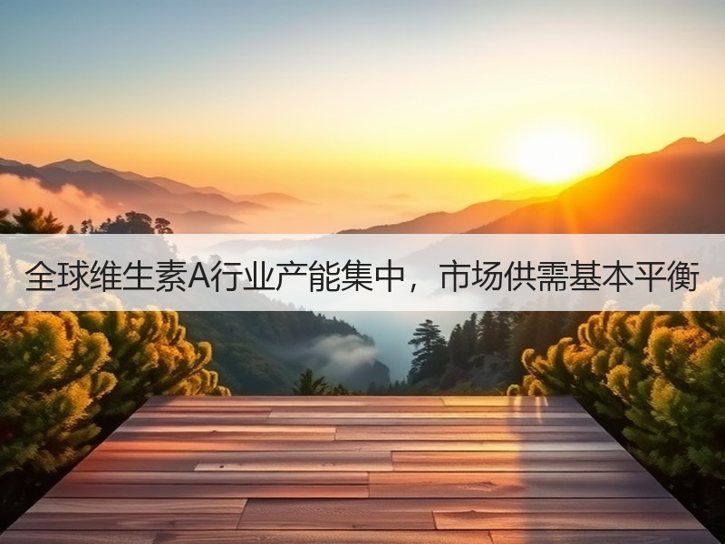 全球维生素A行业产能集中，市场供需基本平衡