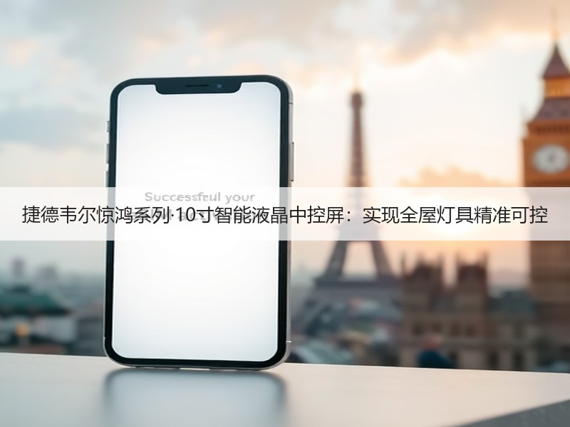 捷德韦尔惊鸿系列·10寸智能液晶中控屏：实现全屋灯具精准可控