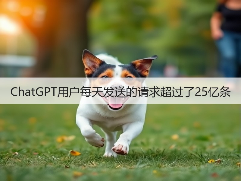 ChatGPT用户每天发送的请求超过了25亿条
